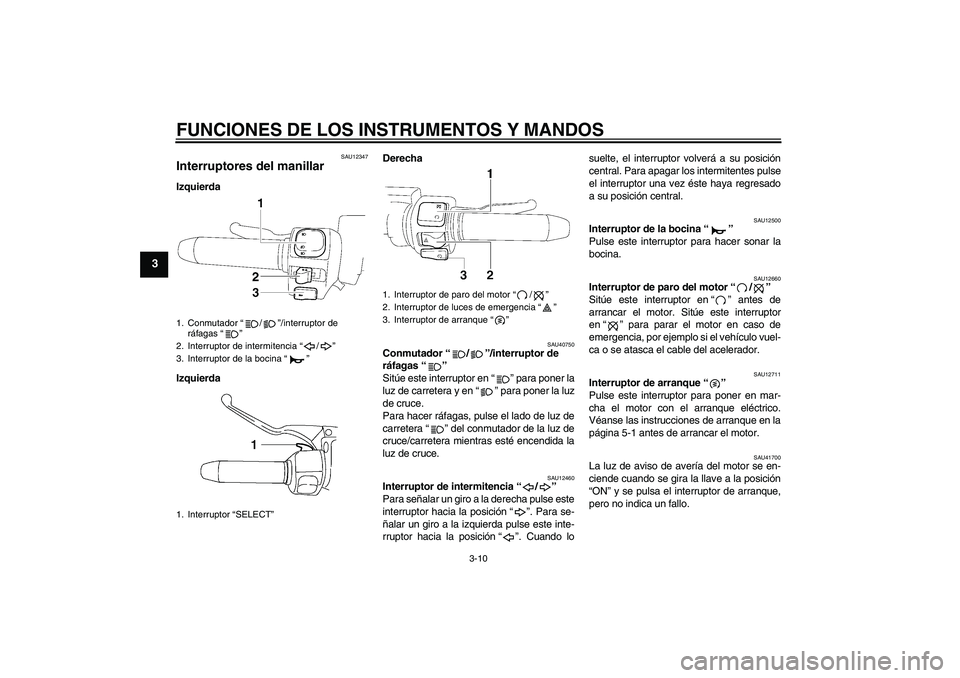 YAMAHA XV1900A 2009 Manuale de Empleo (in Spanish) FUNCIONES DE LOS INSTRUMENTOS Y MANDOS
3-10
3
SAU12347
Interruptores del manillar Izquierda
IzquierdaDerecha
SAU40750
Conmutador“/”/interruptor de
ráfagas“”
Sitúe este interruptor en“” YAMAHA XV1900A 2009 Manuale de Empleo (in Spanish) FUNCIONES DE LOS INSTRUMENTOS Y MANDOS
3-10
3
SAU12347
Interruptores del manillar Izquierda
IzquierdaDerecha
SAU40750
Conmutador“/”/interruptor de
ráfagas“”
Sitúe este interruptor en“”