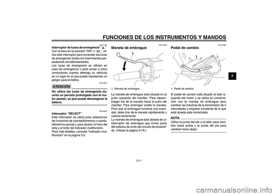 YAMAHA XV1900A 2009 Manuale de Empleo (in Spanish) FUNCIONES DE LOS INSTRUMENTOS Y MANDOS
3-11
3
SAU12733
Interruptor de luces de emergencia“”
Con la llave en la posición “ON” o“”, uti-
lice este interruptor para encender las luces
de em YAMAHA XV1900A 2009 Manuale de Empleo (in Spanish) FUNCIONES DE LOS INSTRUMENTOS Y MANDOS
3-11
3
SAU12733
Interruptor de luces de emergencia“”
Con la llave en la posición “ON” o“”, uti-
lice este interruptor para encender las luces
de em