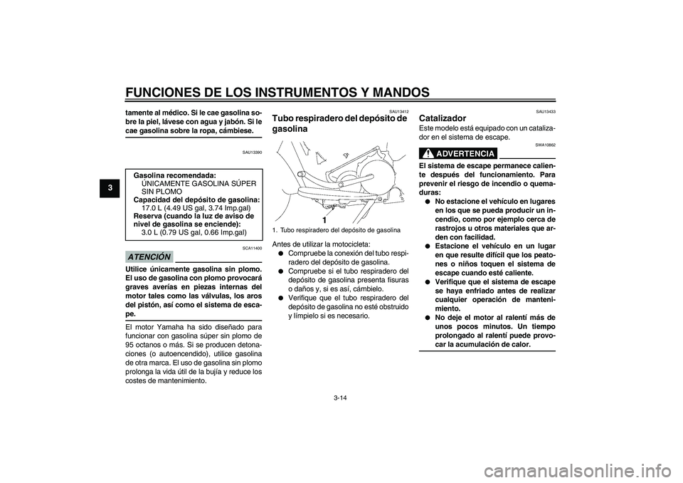 YAMAHA XV1900A 2009 Manuale de Empleo (in Spanish) FUNCIONES DE LOS INSTRUMENTOS Y MANDOS
3-14
3
tamente al médico. Si le cae gasolina so-
bre la piel, lávese con agua y jabón. Si lecae gasolina sobre la ropa, cámbiese.
SAU13390
ATENCIÓN
SCA11400 YAMAHA XV1900A 2009 Manuale de Empleo (in Spanish) FUNCIONES DE LOS INSTRUMENTOS Y MANDOS
3-14
3
tamente al médico. Si le cae gasolina so-
bre la piel, lávese con agua y jabón. Si lecae gasolina sobre la ropa, cámbiese.
SAU13390
ATENCIÓN
SCA11400