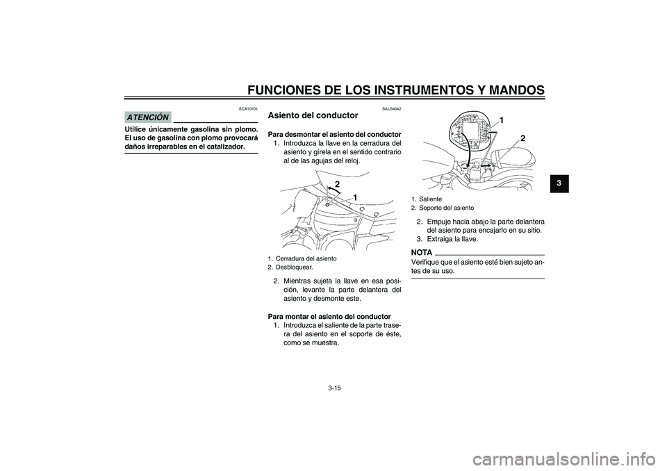 YAMAHA XV1900A 2009 Manuale de Empleo (in Spanish) FUNCIONES DE LOS INSTRUMENTOS Y MANDOS
3-15
3
ATENCIÓN
SCA10701
Utilice únicamente gasolina sin plomo.
El uso de gasolina con plomo provocarádaños irreparables en el catalizador.
SAU34042
Asiento YAMAHA XV1900A 2009 Manuale de Empleo (in Spanish) FUNCIONES DE LOS INSTRUMENTOS Y MANDOS
3-15
3
ATENCIÓN
SCA10701
Utilice únicamente gasolina sin plomo.
El uso de gasolina con plomo provocarádaños irreparables en el catalizador.
SAU34042
Asiento