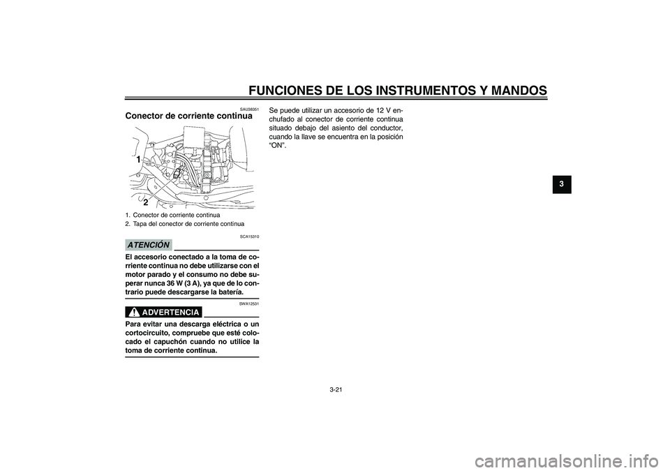 YAMAHA XV1900A 2009  Manuale de Empleo (in Spanish) FUNCIONES DE LOS INSTRUMENTOS Y MANDOS
3-21
3
SAU38351
Conector de corriente continua ATENCIÓN
SCA15310
El accesorio conectado a la toma de co-
rriente continua no debe utilizarse con el
motor parado