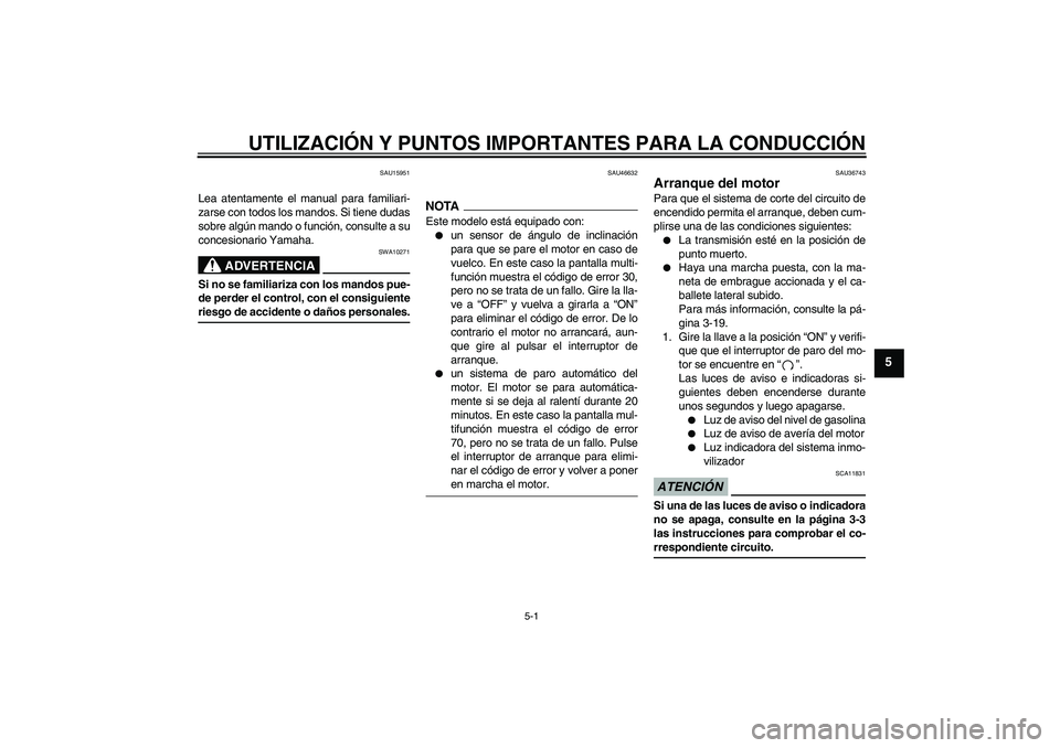 YAMAHA XV1900A 2009  Manuale de Empleo (in Spanish) UTILIZACIÓN Y PUNTOS IMPORTANTES PARA LA CONDUCCIÓN
5-1
5
SAU15951
Lea atentamente el manual para familiari-
zarse con todos los mandos. Si tiene dudas
sobre algún mando o función, consulte a su
c
