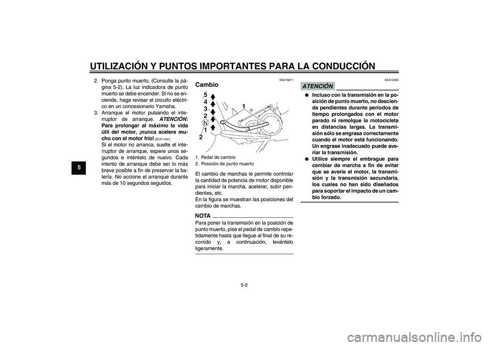 YAMAHA XV1900A 2009  Manuale de Empleo (in Spanish) UTILIZACIÓN Y PUNTOS IMPORTANTES PARA LA CONDUCCIÓN
5-2
5
2. Ponga punto muerto. (Consulte la pá-
gina 5-2). La luz indicadora de punto
muerto se debe encender. Si no se en-
ciende, haga revisar el