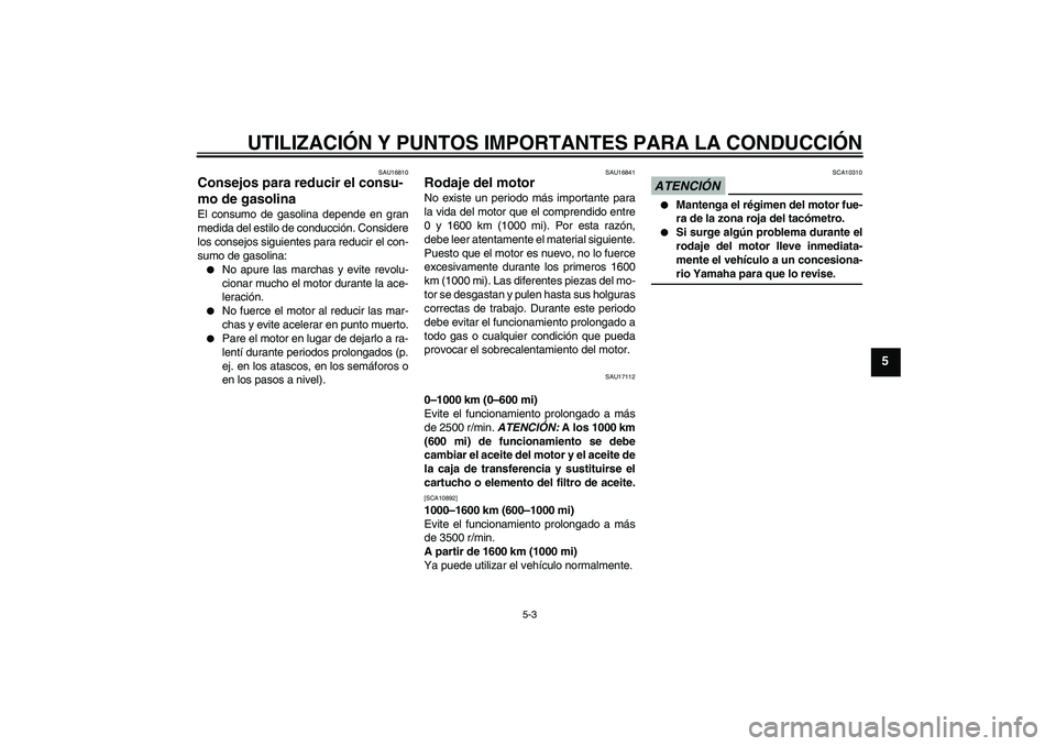 YAMAHA XV1900A 2009  Manuale de Empleo (in Spanish) UTILIZACIÓN Y PUNTOS IMPORTANTES PARA LA CONDUCCIÓN
5-3
5
SAU16810
Consejos para reducir el consu-
mo de gasolina El consumo de gasolina depende en gran
medida del estilo de conducción. Considere
l