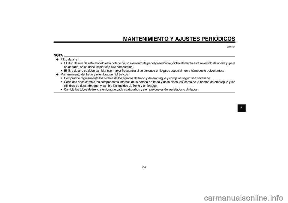 YAMAHA XV1900A 2009  Manuale de Empleo (in Spanish) MANTENIMIENTO Y AJUSTES PERIÓDICOS
6-7
6
SAU36771
NOTA
Filtro de aire
El filtro de aire de este modelo está dotado de un elemento de papel desechable; dicho elemento está revestido de aceite y, p