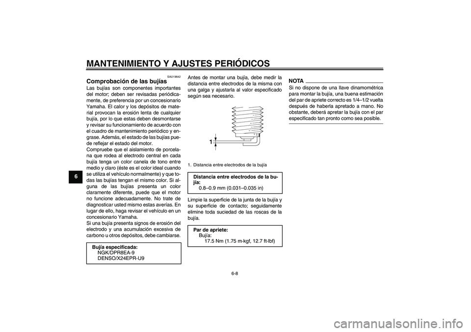 YAMAHA XV1900A 2009  Manuale de Empleo (in Spanish) MANTENIMIENTO Y AJUSTES PERIÓDICOS
6-8
6
SAU19642
Comprobación de las bujías Las bujías son componentes importantes
del motor; deben ser revisadas periódica-
mente, de preferencia por un concesio