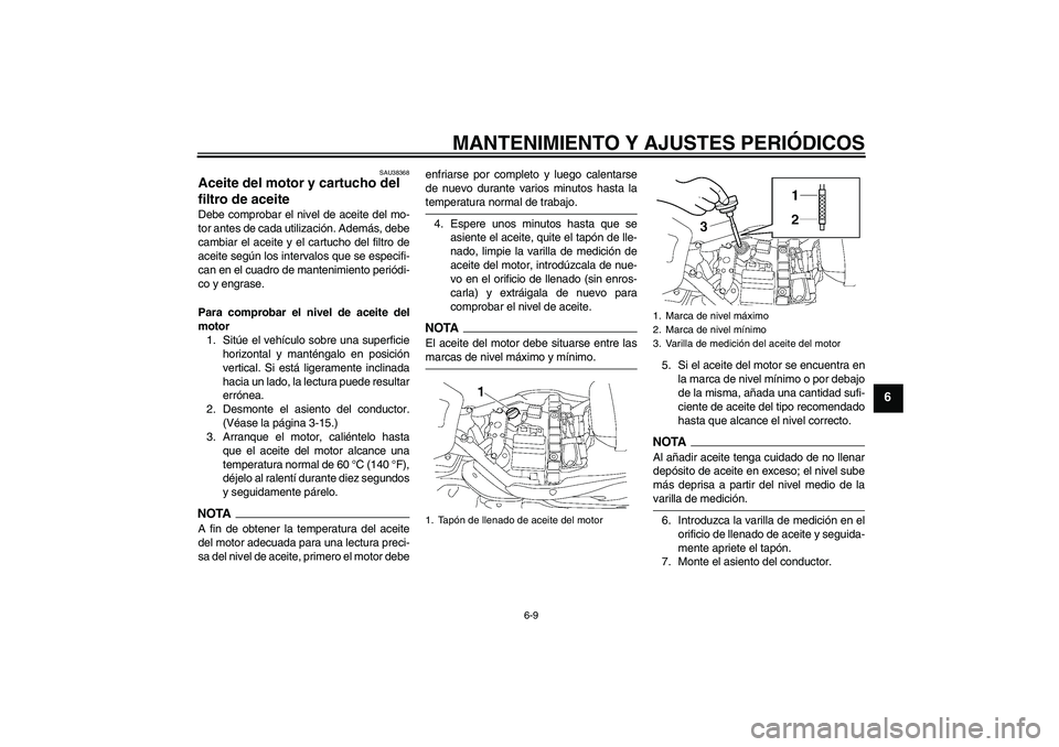 YAMAHA XV1900A 2009  Manuale de Empleo (in Spanish) MANTENIMIENTO Y AJUSTES PERIÓDICOS
6-9
6
SAU38368
Aceite del motor y cartucho del 
filtro de aceite Debe comprobar el nivel de aceite del mo-
tor antes de cada utilización. Además, debe
cambiar el 
