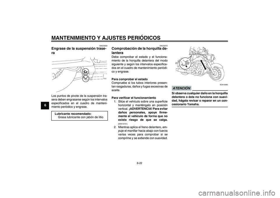 YAMAHA XV1900A 2009  Manuale de Empleo (in Spanish) MANTENIMIENTO Y AJUSTES PERIÓDICOS
6-22
6
SAU23250
Engrase de la suspensión trase-
ra Los puntos de pivote de la suspensión tra-
sera deben engrasarse según los intervalos
especificados en el cuad