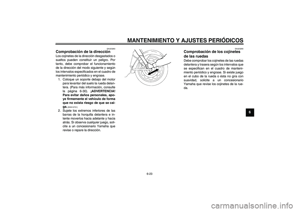 YAMAHA XV1900A 2009  Manuale de Empleo (in Spanish) MANTENIMIENTO Y AJUSTES PERIÓDICOS
6-23
6
SAU23283
Comprobación de la dirección Los cojinetes de la dirección desgastados o
sueltos pueden constituir un peligro. Por
tanto, debe comprobar el funci