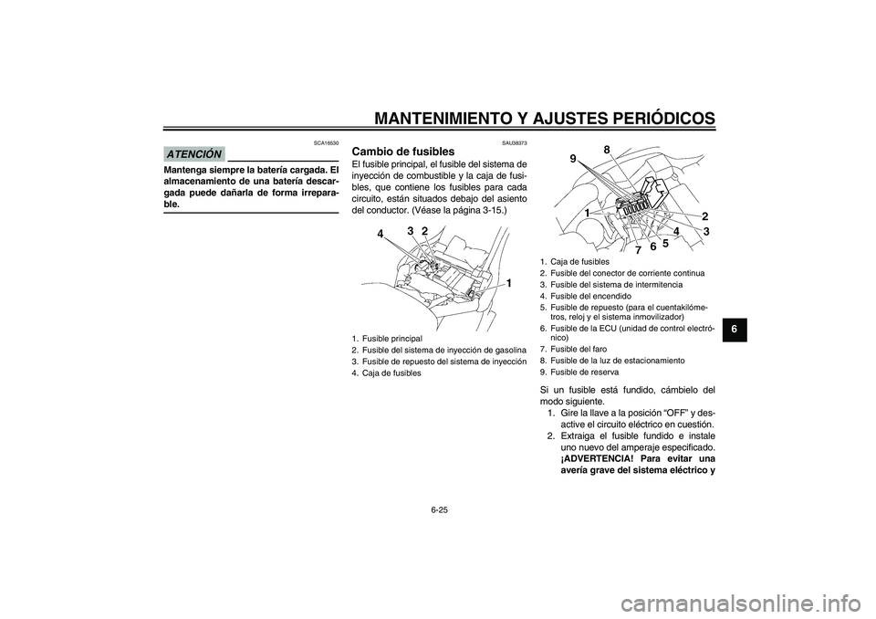 YAMAHA XV1900A 2009  Manuale de Empleo (in Spanish) MANTENIMIENTO Y AJUSTES PERIÓDICOS
6-25
6
ATENCIÓN
SCA16530
Mantenga siempre la batería cargada. El
almacenamiento de una batería descar-
gada puede dañarla de forma irrepara-ble.
SAU38373
Cambio