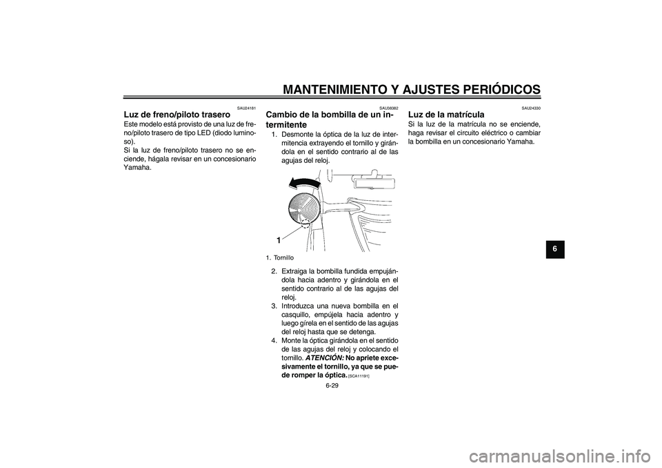 YAMAHA XV1900A 2009  Manuale de Empleo (in Spanish) MANTENIMIENTO Y AJUSTES PERIÓDICOS
6-29
6
SAU24181
Luz de freno/piloto trasero Este modelo está provisto de una luz de fre-
no/piloto trasero de tipo LED (diodo lumino-
so).
Si la luz de freno/pilot