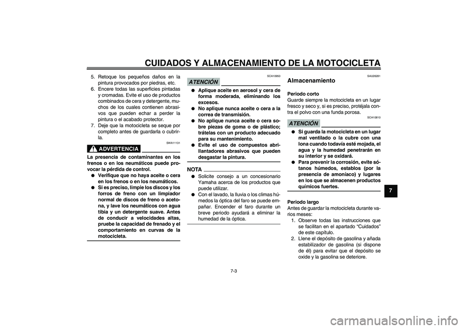 YAMAHA XV1900A 2009  Manuale de Empleo (in Spanish) CUIDADOS Y ALMACENAMIENTO DE LA MOTOCICLETA
7-3
7
5. Retoque los pequeños daños en la
pintura provocados por piedras, etc.
6. Encere todas las superficies pintadas
y cromadas. Evite el uso de produc