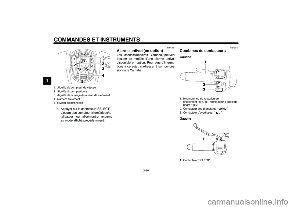 YAMAHA XV1900A 2009  Notices Demploi (in French) COMMANDES ET INSTRUMENTS
3-10
3
7. Appuyer sur le contacteur “SELECT”.
L’écran des compteur kilométrique/to-
talisateur journalier/montre retourne
au mode affiché précédemment.
FAU12331
Ala