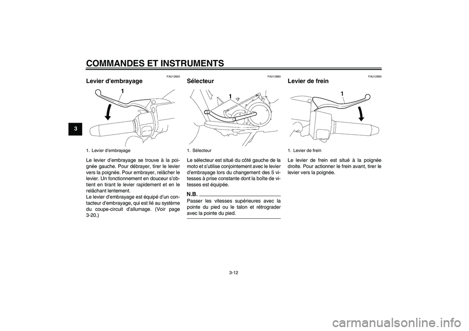 YAMAHA XV1900A 2009  Notices Demploi (in French) COMMANDES ET INSTRUMENTS
3-12
3
FAU12820
Levier d’embrayage Le levier d’embrayage se trouve à la poi-
gnée gauche. Pour débrayer, tirer le levier
vers la poignée. Pour embrayer, relâcher le
l