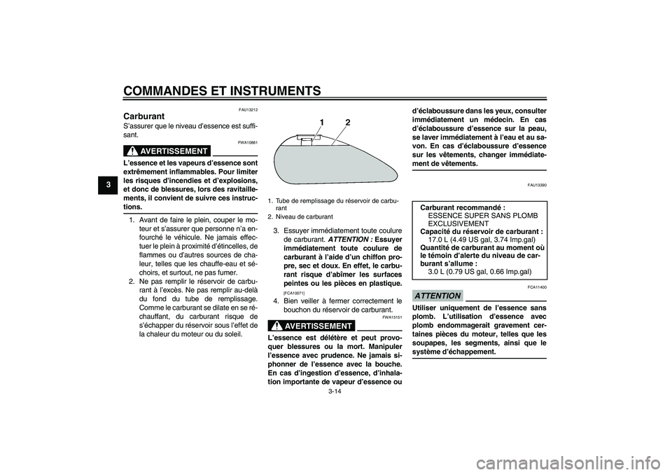 YAMAHA XV1900A 2009  Notices Demploi (in French) COMMANDES ET INSTRUMENTS
3-14
3
FAU13212
Carburant S’assurer que le niveau d’essence est suffi-
sant.
AVERTISSEMENT
FWA10881
L’essence et les vapeurs d’essence sont
extrêmement inflammables. 