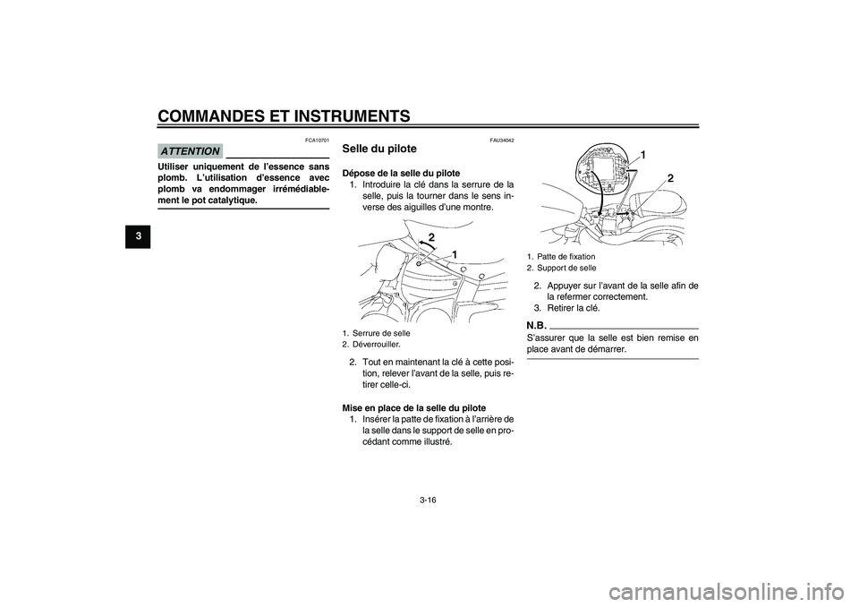 YAMAHA XV1900A 2009  Notices Demploi (in French) COMMANDES ET INSTRUMENTS
3-16
3
ATTENTION
FCA10701
Utiliser uniquement de l’essence sans
plomb. L’utilisation d’essence avec
plomb va endommager irrémédiable-ment le pot catalytique.
FAU34042
