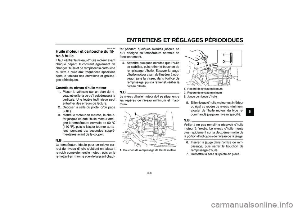 YAMAHA XV1900A 2009  Notices Demploi (in French) ENTRETIENS ET RÉGLAGES PÉRIODIQUES
6-8
6
FAU38368
Huile moteur et cartouche du fil-
tre à huile Il faut vérifier le niveau d’huile moteur avant
chaque départ. Il convient également de
changer 