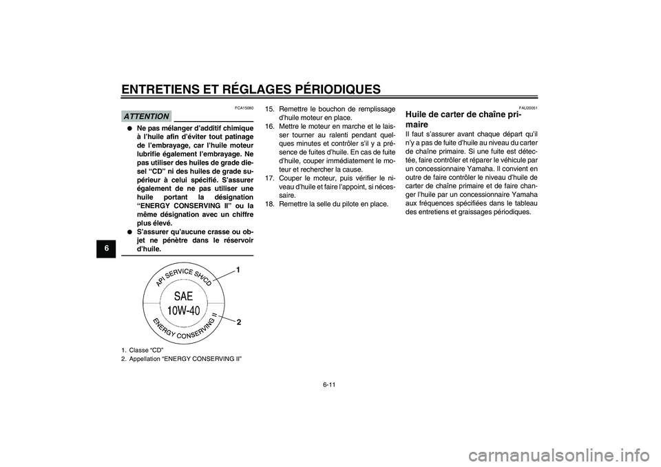 YAMAHA XV1900A 2009  Notices Demploi (in French) ENTRETIENS ET RÉGLAGES PÉRIODIQUES
6-11
6
ATTENTION
FCA15080

Ne pas mélanger d’additif chimique
à l’huile afin d’éviter tout patinage
de l’embrayage, car l’huile moteur
lubrifie égal