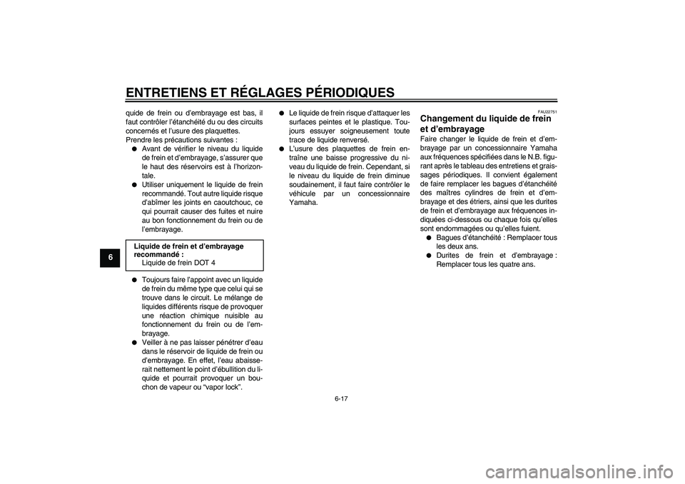 YAMAHA XV1900A 2009  Notices Demploi (in French) ENTRETIENS ET RÉGLAGES PÉRIODIQUES
6-17
6
quide de frein ou d’embrayage est bas, il
faut contrôler l’étanchéité du ou des circuits
concernés et l’usure des plaquettes.
Prendre les précau
