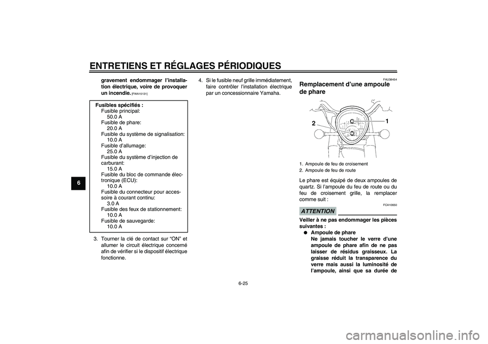 YAMAHA XV1900A 2009  Notices Demploi (in French) ENTRETIENS ET RÉGLAGES PÉRIODIQUES
6-25
6
gravement endommager l’installa-
tion électrique, voire de provoquer
un incendie.
 [FWA15131]
3. Tourner la clé de contact sur “ON” et
allumer le ci