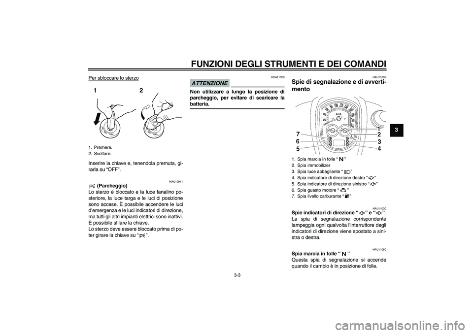YAMAHA XV1900A 2009 Manuale duso (in Italian) FUNZIONI DEGLI STRUMENTI E DEI COMANDI
3-3
3
Per sbloccare lo sterzoInserire la chiave e, tenendola premuta, gi-
rarla su “OFF”.
HAU10941
(Parcheggio)
Lo sterzo è bloccato e la luce fanalino po- YAMAHA XV1900A 2009 Manuale duso (in Italian) FUNZIONI DEGLI STRUMENTI E DEI COMANDI
3-3
3
Per sbloccare lo sterzoInserire la chiave e, tenendola premuta, gi-
rarla su “OFF”.
HAU10941
(Parcheggio)
Lo sterzo è bloccato e la luce fanalino po-