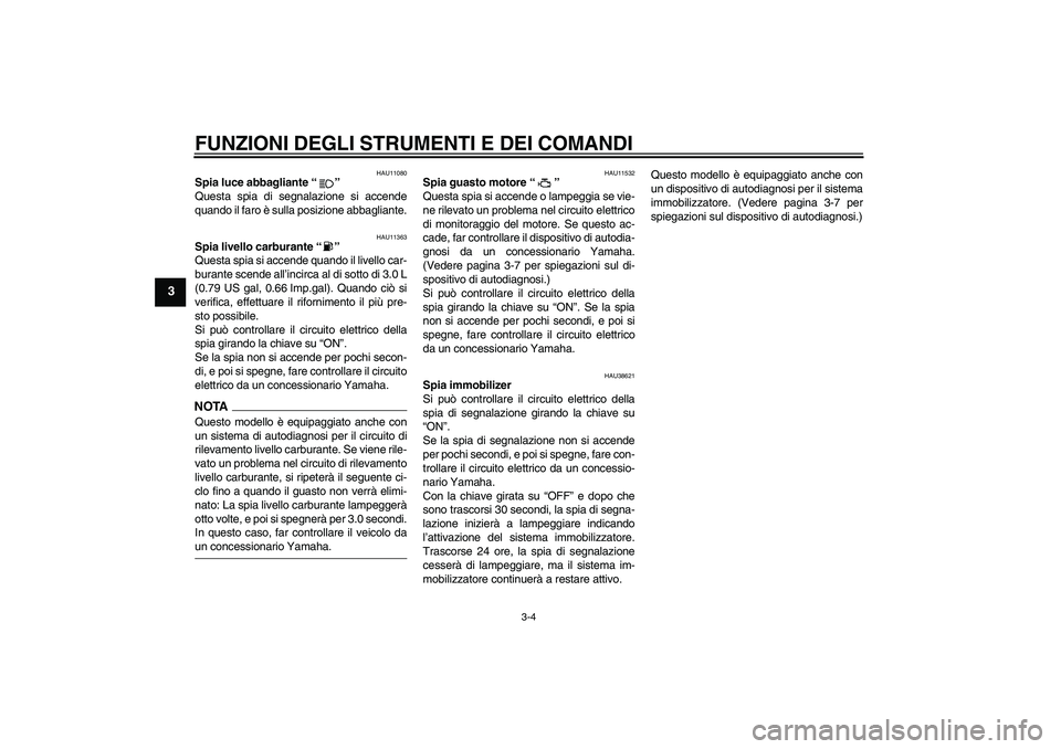 YAMAHA XV1900A 2009 Manuale duso (in Italian) FUNZIONI DEGLI STRUMENTI E DEI COMANDI
3-4
3
HAU11080
Spia luce abbagliante“”
Questa spia di segnalazione si accende
quando il faro è sulla posizione abbagliante.
HAU11363
Spia livello carburant YAMAHA XV1900A 2009 Manuale duso (in Italian) FUNZIONI DEGLI STRUMENTI E DEI COMANDI
3-4
3
HAU11080
Spia luce abbagliante“”
Questa spia di segnalazione si accende
quando il faro è sulla posizione abbagliante.
HAU11363
Spia livello carburant