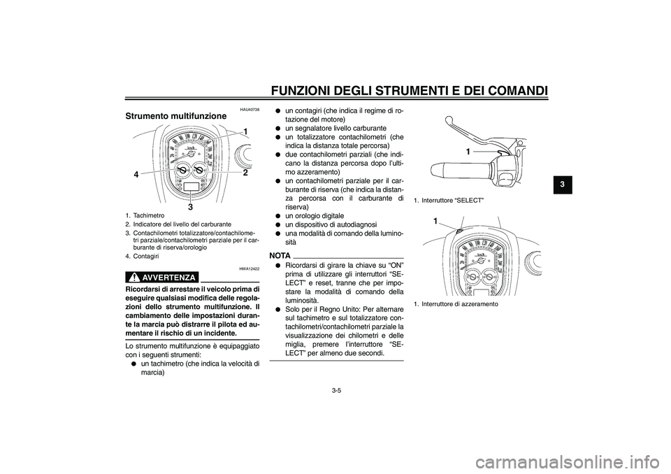 YAMAHA XV1900A 2009 Manuale duso (in Italian) FUNZIONI DEGLI STRUMENTI E DEI COMANDI
3-5
3
HAU40738
Strumento multifunzione
AVVERTENZA
HWA12422
Ricordarsi di arrestare il veicolo prima di
eseguire qualsiasi modifica delle regola-
zioni dello str YAMAHA XV1900A 2009 Manuale duso (in Italian) FUNZIONI DEGLI STRUMENTI E DEI COMANDI
3-5
3
HAU40738
Strumento multifunzione
AVVERTENZA
HWA12422
Ricordarsi di arrestare il veicolo prima di
eseguire qualsiasi modifica delle regola-
zioni dello str