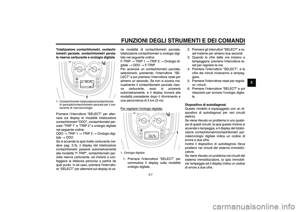 YAMAHA XV1900A 2009 Manuale duso (in Italian) FUNZIONI DEGLI STRUMENTI E DEI COMANDI
3-7
3
Totalizzatore contachilometri, contachi-
lometri parziale, contachilometri parzia-
le riserva carburante e orologio digitale
Premere l’interruttore “SE YAMAHA XV1900A 2009 Manuale duso (in Italian) FUNZIONI DEGLI STRUMENTI E DEI COMANDI
3-7
3
Totalizzatore contachilometri, contachi-
lometri parziale, contachilometri parzia-
le riserva carburante e orologio digitale
Premere l’interruttore “SE