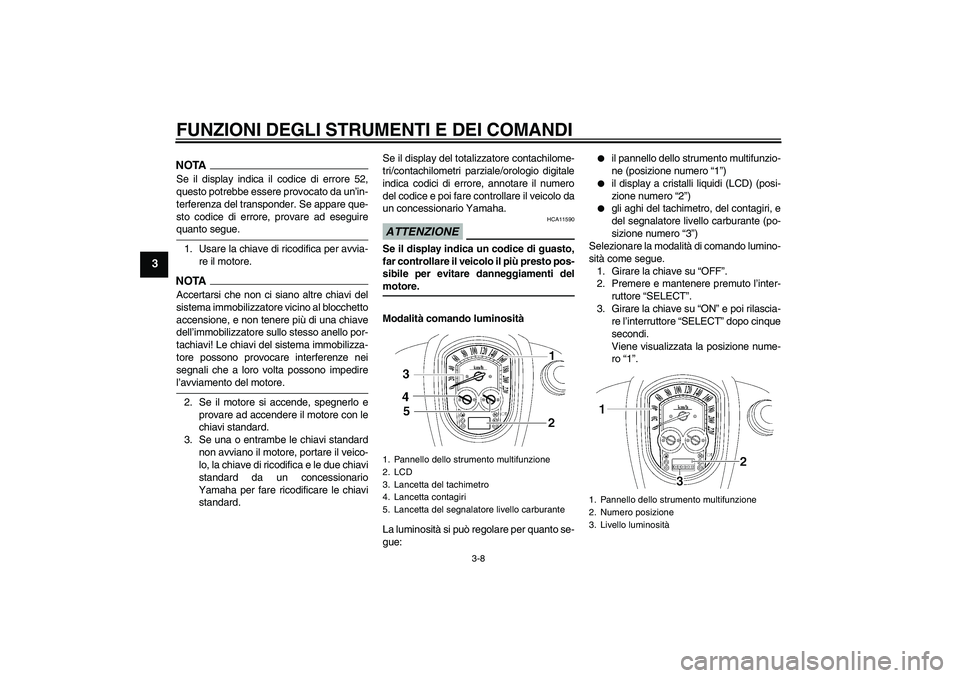 YAMAHA XV1900A 2009 Manuale duso (in Italian) FUNZIONI DEGLI STRUMENTI E DEI COMANDI
3-8
3
NOTASe il display indica il codice di errore 52,
questo potrebbe essere provocato da un’in-
terferenza del transponder. Se appare que-
sto codice di erro YAMAHA XV1900A 2009 Manuale duso (in Italian) FUNZIONI DEGLI STRUMENTI E DEI COMANDI
3-8
3
NOTASe il display indica il codice di errore 52,
questo potrebbe essere provocato da un’in-
terferenza del transponder. Se appare que-
sto codice di erro