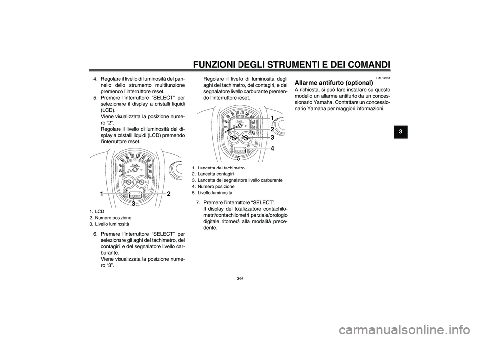 YAMAHA XV1900A 2009 Manuale duso (in Italian) FUNZIONI DEGLI STRUMENTI E DEI COMANDI
3-9
3
4. Regolare il livello di luminosità del pan-
nello dello strumento multifunzione
premendo l’interruttore reset.
5. Premere l’interruttore “SELECT YAMAHA XV1900A 2009 Manuale duso (in Italian) FUNZIONI DEGLI STRUMENTI E DEI COMANDI
3-9
3
4. Regolare il livello di luminosità del pan-
nello dello strumento multifunzione
premendo l’interruttore reset.
5. Premere l’interruttore “SELECT