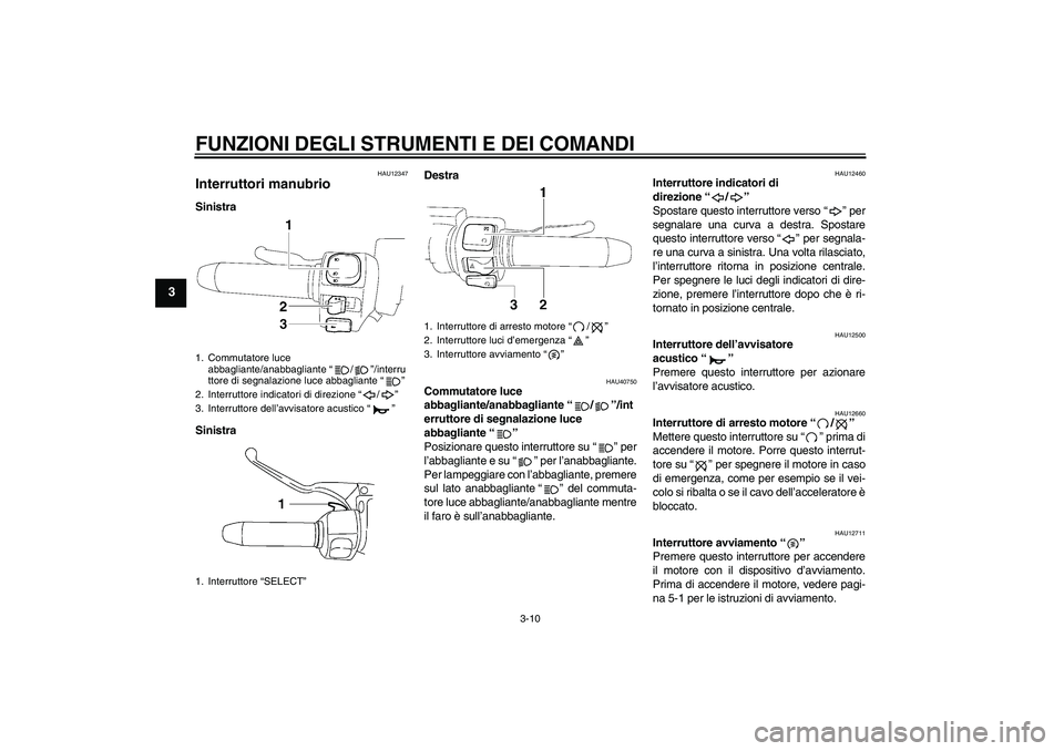 YAMAHA XV1900A 2009 Manuale duso (in Italian) FUNZIONI DEGLI STRUMENTI E DEI COMANDI
3-10
3
HAU12347
Interruttori manubrio Sinistra
SinistraDestra
HAU40750
Commutatore luce
abbagliante/anabbagliante“/”/int
erruttore di segnalazione luce
abb YAMAHA XV1900A 2009 Manuale duso (in Italian) FUNZIONI DEGLI STRUMENTI E DEI COMANDI
3-10
3
HAU12347
Interruttori manubrio Sinistra
SinistraDestra
HAU40750
Commutatore luce
abbagliante/anabbagliante“/”/int
erruttore di segnalazione luce
abb