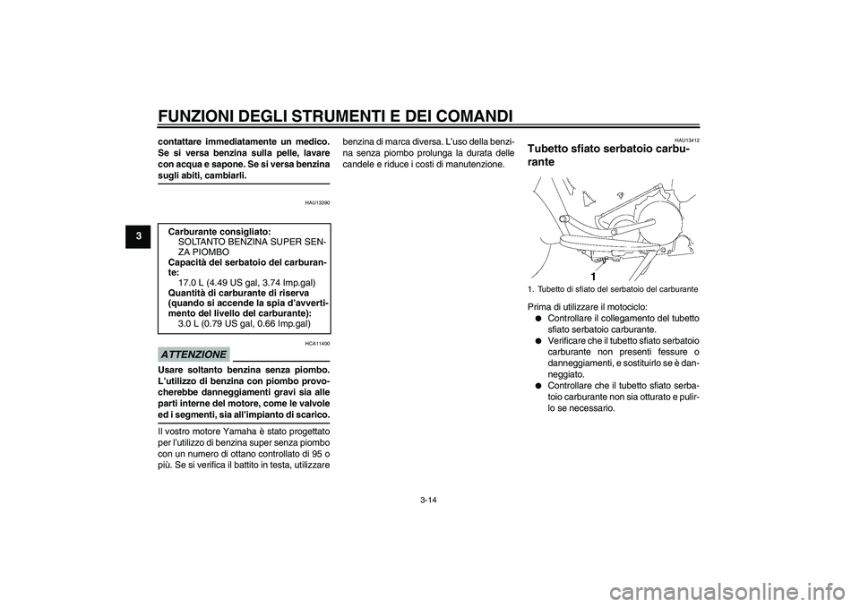 YAMAHA XV1900A 2009 Manuale duso (in Italian) FUNZIONI DEGLI STRUMENTI E DEI COMANDI
3-14
3
contattare immediatamente un medico.
Se si versa benzina sulla pelle, lavare
con acqua e sapone. Se si versa benzinasugli abiti, cambiarli.
HAU13390
ATTEN YAMAHA XV1900A 2009 Manuale duso (in Italian) FUNZIONI DEGLI STRUMENTI E DEI COMANDI
3-14
3
contattare immediatamente un medico.
Se si versa benzina sulla pelle, lavare
con acqua e sapone. Se si versa benzinasugli abiti, cambiarli.
HAU13390
ATTEN