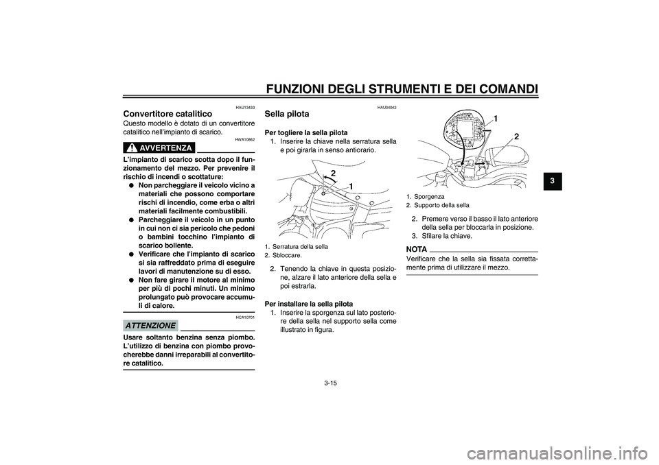 YAMAHA XV1900A 2009 Manuale duso (in Italian) FUNZIONI DEGLI STRUMENTI E DEI COMANDI
3-15
3
HAU13433
Convertitore catalitico Questo modello è dotato di un convertitore
catalitico nell’impianto di scarico.
AVVERTENZA
HWA10862
L’impianto di sc YAMAHA XV1900A 2009 Manuale duso (in Italian) FUNZIONI DEGLI STRUMENTI E DEI COMANDI
3-15
3
HAU13433
Convertitore catalitico Questo modello è dotato di un convertitore
catalitico nell’impianto di scarico.
AVVERTENZA
HWA10862
L’impianto di sc