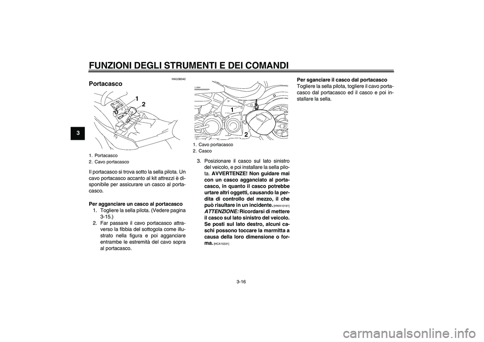 YAMAHA XV1900A 2009 Manuale duso (in Italian) FUNZIONI DEGLI STRUMENTI E DEI COMANDI
3-16
3
HAU38342
Portacasco Il portacasco si trova sotto la sella pilota. Un
cavo portacasco accanto al kit attrezzi è di-
sponibile per assicurare un casco al p YAMAHA XV1900A 2009 Manuale duso (in Italian) FUNZIONI DEGLI STRUMENTI E DEI COMANDI
3-16
3
HAU38342
Portacasco Il portacasco si trova sotto la sella pilota. Un
cavo portacasco accanto al kit attrezzi è di-
sponibile per assicurare un casco al p