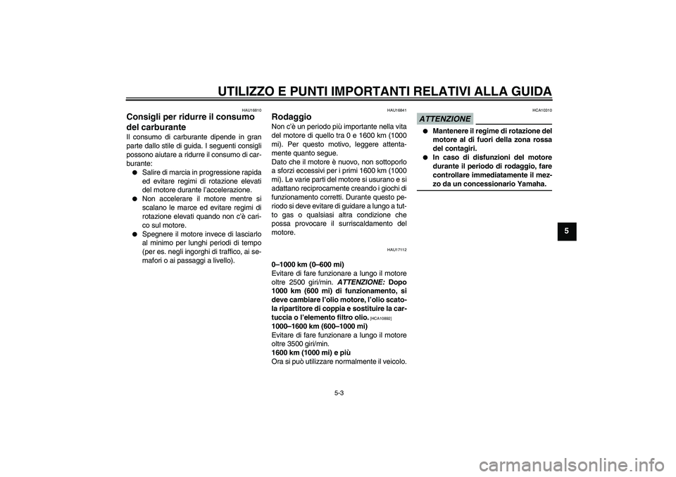 YAMAHA XV1900A 2009  Manuale duso (in Italian) UTILIZZO E PUNTI IMPORTANTI RELATIVI ALLA GUIDA
5-3
5
HAU16810
Consigli per ridurre il consumo 
del carburante Il consumo di carburante dipende in gran
parte dallo stile di guida. I seguenti consigli
