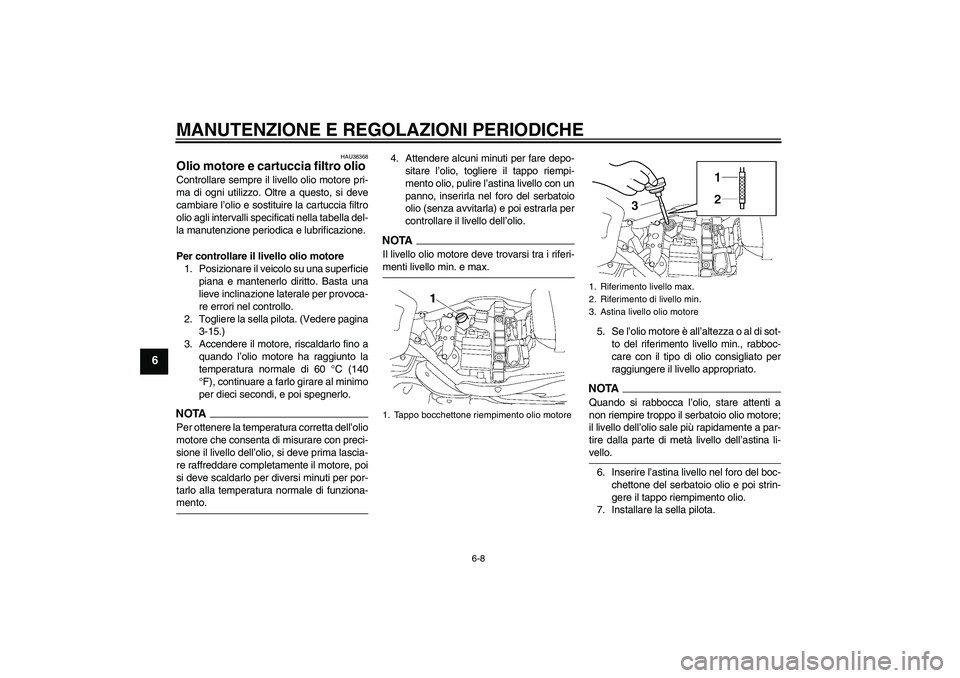 YAMAHA XV1900A 2009  Manuale duso (in Italian) MANUTENZIONE E REGOLAZIONI PERIODICHE
6-8
6
HAU38368
Olio motore e cartuccia filtro olio Controllare sempre il livello olio motore pri-
ma di ogni utilizzo. Oltre a questo, si deve
cambiare l’olio e