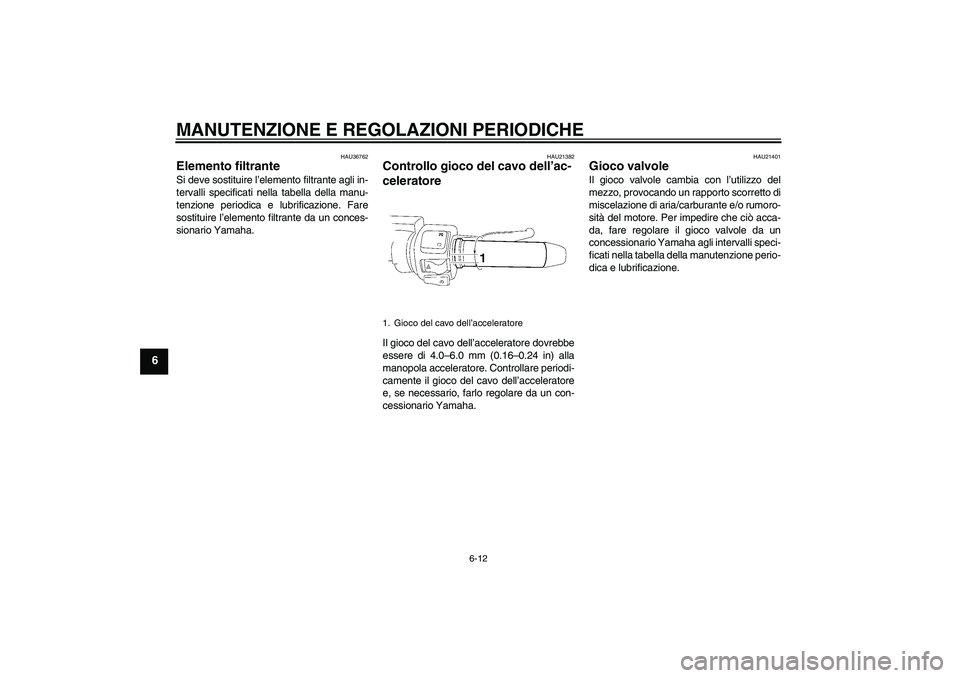 YAMAHA XV1900A 2009  Manuale duso (in Italian) MANUTENZIONE E REGOLAZIONI PERIODICHE
6-12
6
HAU36762
Elemento filtrante Si deve sostituire l’elemento filtrante agli in-
tervalli specificati nella tabella della manu-
tenzione periodica e lubrific