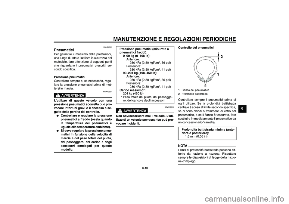 YAMAHA XV1900A 2009  Manuale duso (in Italian) MANUTENZIONE E REGOLAZIONI PERIODICHE
6-13
6
HAU21562
Pneumatici Per garantire il massimo delle prestazioni,
una lunga durata e l’utilizzo in sicurezza del
motociclo, fare attenzione ai seguenti pun