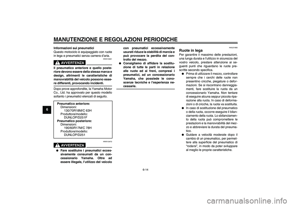 YAMAHA XV1900A 2009  Manuale duso (in Italian) MANUTENZIONE E REGOLAZIONI PERIODICHE
6-14
6
Informazioni sui pneumatici
Questo motociclo è equipaggiato con ruote
in lega e pneumatici senza camera d’aria.
AVVERTENZA
HWA10461
Il pneumatico anteri