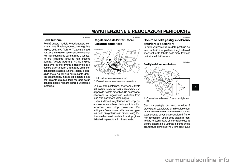 YAMAHA XV1900A 2009  Manuale duso (in Italian) MANUTENZIONE E REGOLAZIONI PERIODICHE
6-15
6
HAU22073
Leva frizione Poiché questo modello è equipaggiato con
una frizione idraulica, non occorre regolare
il gioco della leva frizione. Tuttavia prima