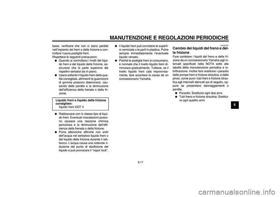 YAMAHA XV1900A 2009  Manuale duso (in Italian) MANUTENZIONE E REGOLAZIONI PERIODICHE
6-17
6
bassi, verificare che non ci siano perdite
nell’impianto dei freni o della frizione e con-
trollare l’usura pastiglie freni.
Rispettare le seguenti pre