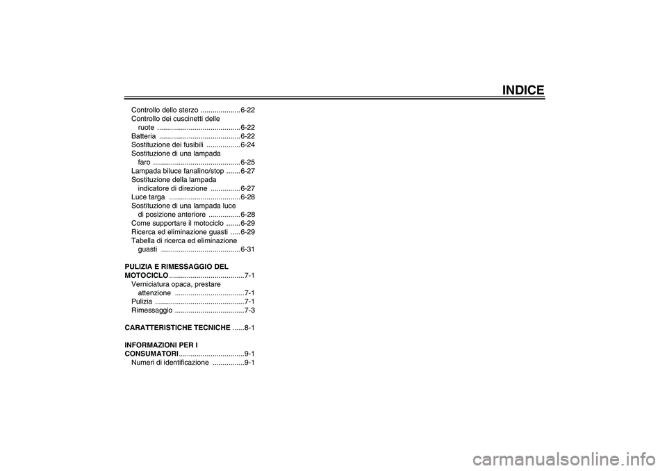 YAMAHA XV1900A 2009  Manuale duso (in Italian) INDICE
Controllo dello sterzo  .................... 6-22
Controllo dei cuscinetti delle 
ruote .......................................... 6-22
Batteria ......................................... 6-22
S