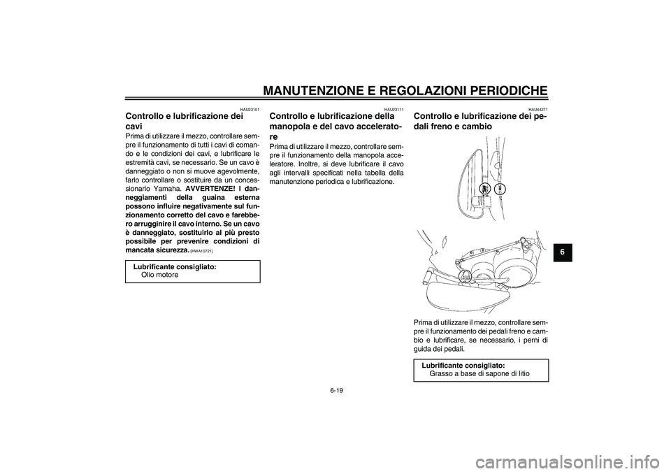 YAMAHA XV1900A 2009 Manuale duso (in Italian) MANUTENZIONE E REGOLAZIONI PERIODICHE
6-19
6
HAU23101
Controllo e lubrificazione dei
cavi Prima di utilizzare il mezzo, controllare sem-
pre il funzionamento di tutti i cavi di coman-
do e le condizi YAMAHA XV1900A 2009 Manuale duso (in Italian) MANUTENZIONE E REGOLAZIONI PERIODICHE
6-19
6
HAU23101
Controllo e lubrificazione dei
cavi Prima di utilizzare il mezzo, controllare sem-
pre il funzionamento di tutti i cavi di coman-
do e le condizi