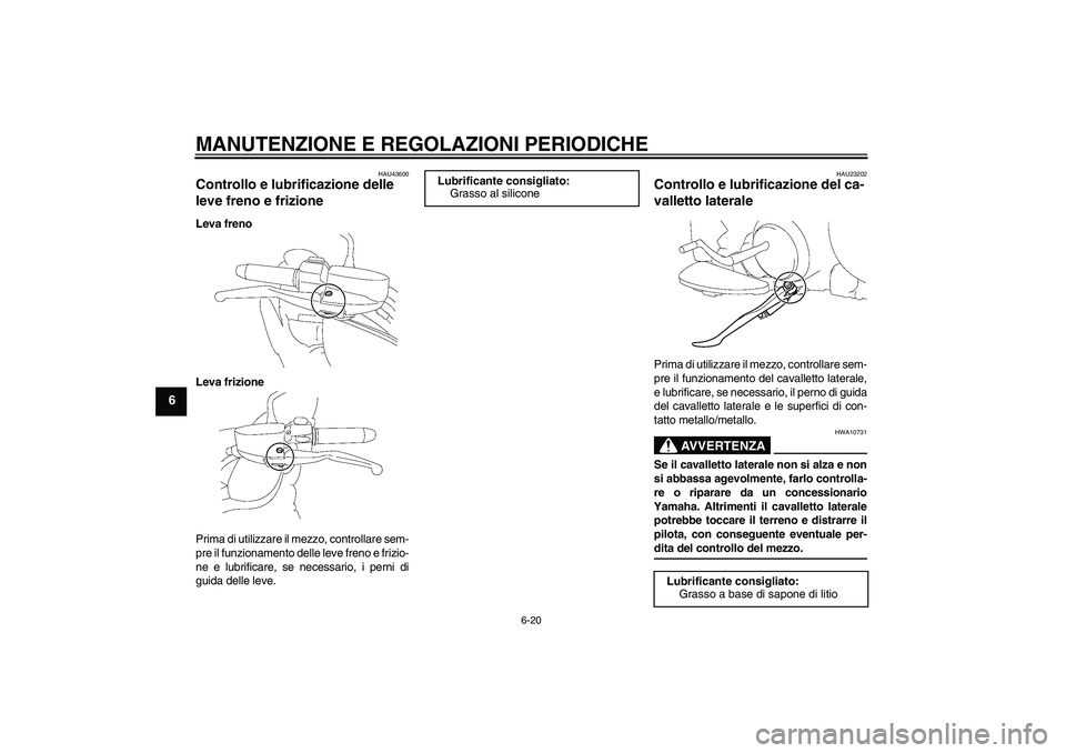 YAMAHA XV1900A 2009 Manuale duso (in Italian) MANUTENZIONE E REGOLAZIONI PERIODICHE
6-20
6
HAU43600
Controllo e lubrificazione delle
leve freno e frizione Leva freno
Leva frizione
Prima di utilizzare il mezzo, controllare sem-
pre il funzionamen YAMAHA XV1900A 2009 Manuale duso (in Italian) MANUTENZIONE E REGOLAZIONI PERIODICHE
6-20
6
HAU43600
Controllo e lubrificazione delle
leve freno e frizione Leva freno
Leva frizione
Prima di utilizzare il mezzo, controllare sem-
pre il funzionamen