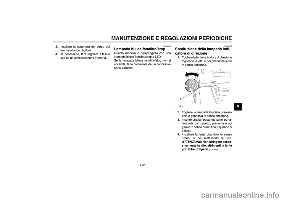 YAMAHA XV1900A 2009 Manuale duso (in Italian) MANUTENZIONE E REGOLAZIONI PERIODICHE
6-27
6
3. Installare la copertura del corpo del
faro installando i bulloni.
4. Se necessario, fare regolare il fascio
luce da un concessionario Yamaha.
HAU24181
L YAMAHA XV1900A 2009 Manuale duso (in Italian) MANUTENZIONE E REGOLAZIONI PERIODICHE
6-27
6
3. Installare la copertura del corpo del
faro installando i bulloni.
4. Se necessario, fare regolare il fascio
luce da un concessionario Yamaha.
HAU24181
L