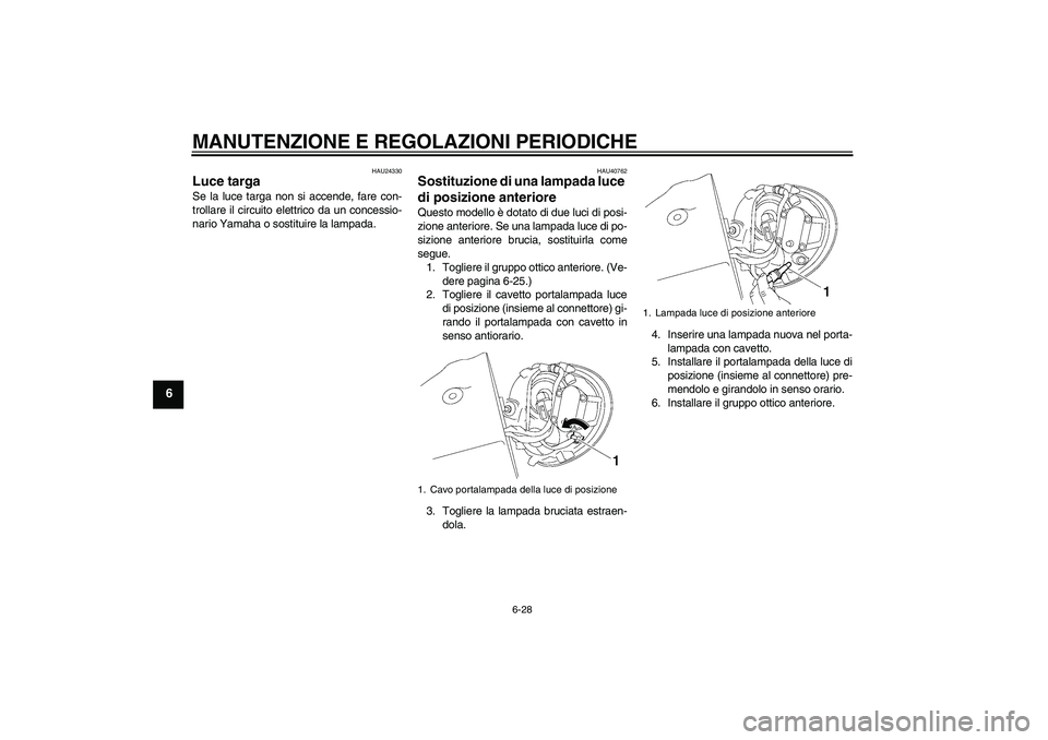 YAMAHA XV1900A 2009 Manuale duso (in Italian) MANUTENZIONE E REGOLAZIONI PERIODICHE
6-28
6
HAU24330
Luce targa Se la luce targa non si accende, fare con-
trollare il circuito elettrico da un concessio-
nario Yamaha o sostituire la lampada.
HAU407 YAMAHA XV1900A 2009 Manuale duso (in Italian) MANUTENZIONE E REGOLAZIONI PERIODICHE
6-28
6
HAU24330
Luce targa Se la luce targa non si accende, fare con-
trollare il circuito elettrico da un concessio-
nario Yamaha o sostituire la lampada.
HAU407
