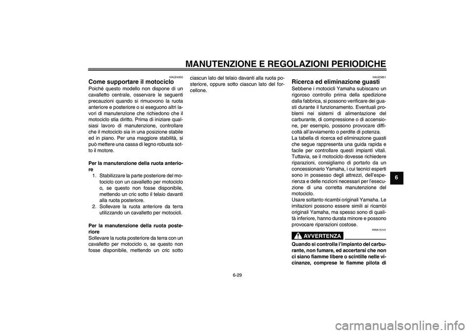 YAMAHA XV1900A 2009  Manuale duso (in Italian) MANUTENZIONE E REGOLAZIONI PERIODICHE
6-29
6
HAU24350
Come supportare il motociclo Poiché questo modello non dispone di un
cavalletto centrale, osservare le seguenti
precauzioni quando si rimuovono l