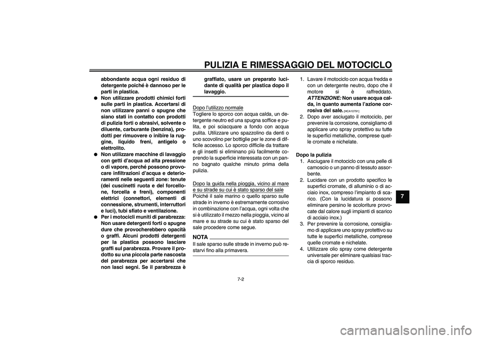 YAMAHA XV1900A 2009  Manuale duso (in Italian) PULIZIA E RIMESSAGGIO DEL MOTOCICLO
7-2
7
abbondante acqua ogni residuo di
detergente poiché è dannoso per le
parti in plastica.

Non utilizzare prodotti chimici forti
sulle parti in plastica. Acce
