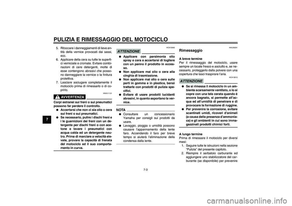 YAMAHA XV1900A 2009  Manuale duso (in Italian) PULIZIA E RIMESSAGGIO DEL MOTOCICLO
7-3
7
5. Ritoccare i danneggiamenti di lieve en-
tità della vernice provocati dai sassi,
ecc.
6. Applicare della cera su tutte le superfi-
ci verniciate e cromate.
