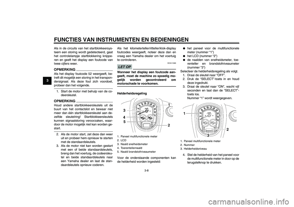 YAMAHA XV1900A 2009 Instructieboekje (in Dutch) FUNCTIES VAN INSTRUMENTEN EN BEDIENINGEN
3-8
3
Als in de circuits van het startblokkeersys-
teem een storing wordt gedetecteerd, gaat
het controlelampje startblokkering knippe-
ren en geeft het displa YAMAHA XV1900A 2009 Instructieboekje (in Dutch) FUNCTIES VAN INSTRUMENTEN EN BEDIENINGEN
3-8
3
Als in de circuits van het startblokkeersys-
teem een storing wordt gedetecteerd, gaat
het controlelampje startblokkering knippe-
ren en geeft het displa
